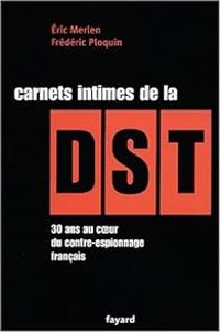 Frederic Ploquin - Eric Merlen - Carnets intimes de la DST. 30 ans au coeur du contre