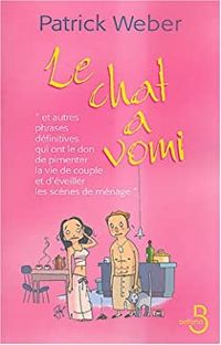 Couverture du livre Le chat a vomi et autres phrases définitives qui ont le don de pimenter la vie de couple et d'éveill - Patrick Weber