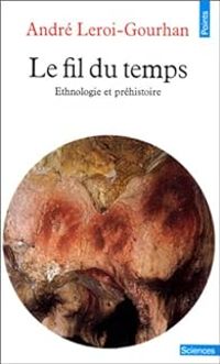 Andre Leroi Gourhan - Le Fil du temps. Ethnologie et préhistoire