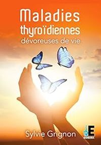 Sylvie Grignon - Maladies thyroïdiennes : Dévoreuses de vie