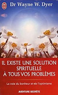 Wayne W Dyer - Il existe une solution spirituelle à tous vos problèmes