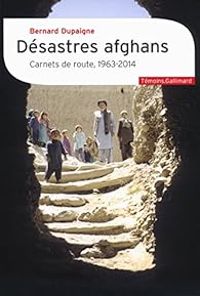 Bernard Dupaigne - Désastres afghans: Carnets de route, 1963-2014