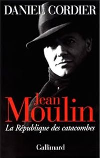 Daniel Cordier - Jean Moulin. La République des catacombes