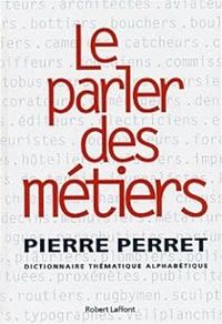 Pierre Perret - Le parler des métiers. Dictionnaire thématique des métiers