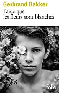 Gerbrand Bakker - Parce que les fleurs sont blanches