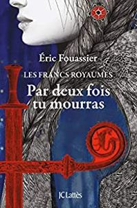 Ric Fouassier - Les Francs royaumes : Par deux fois tu mourras