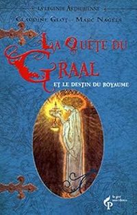 Claudine Glot - Marc Nagels - La quête du Graal : Et le destin du royaume