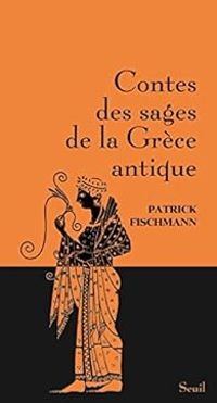 Patrick Fischmann - Contes des sages de la Grèce antique