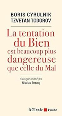 Boris Cyrulnik - Tzvetan Todorov - Nicolas Truong - La tentation du bien est beaucoup plus dangereuse que celle du mal