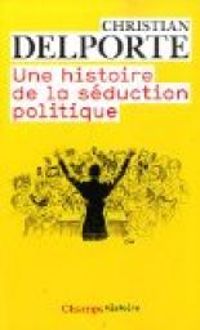 Christian Delporte - Une histoire de la séduction politique