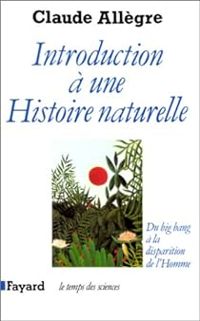 Claude Allegre - Introduction à une Histoire naturelle. Du big bang à la disparition de l'Homme