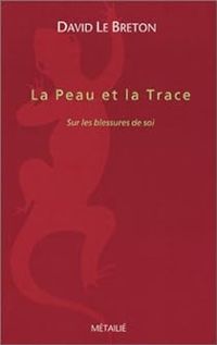 David Le Breton - La Peau et la Trace : Sur les blessures de soi