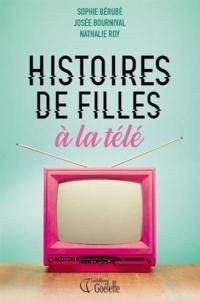 Josee Bournival - Sophie Berube - Nathalie Roy - Histoires de filles à la télé