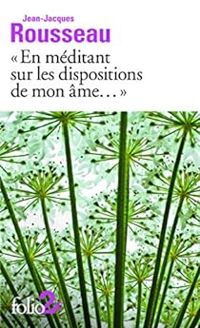 Jean Jacques Rousseau - En méditant sur les dispositions de mon âme ... et autres Rêveries 