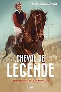 Couverture du livre Cheval de légende : L'histoire vraie de Gladiateur - Fabienne Blanchut