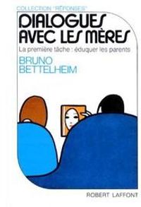 Bruno Bettelheim - Dialogues avec les mères