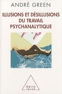 Couverture du livre Illusions et désillusions du travail psychanalytique - Andre Green