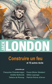 Jack London - Construire un feu et 10 autres récits