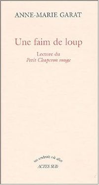 Anne Marie Garat - Une faim de loup : Lecture du Petit Chaperon rouge