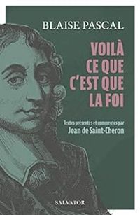 Blaise Pascal - Voilà ce que c'est que la foi