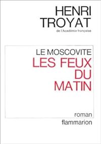 Couverture du livre Le Moscovite - Les Feux du matin - Henri Troyat