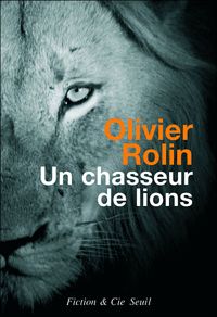 Olivier Rolin - Un chasseur de lions