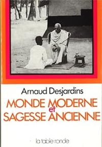 Arnaud Desjardins - Monde moderne et sagesse ancienne.