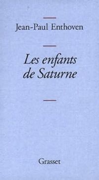 Jean Paul Enthoven - Les enfants de Saturne