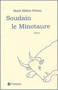 Couverture du livre Soudain le Minotaure - Marie Helene Poitras