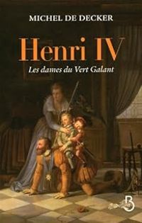 Michel De Decker - Henri IV : Les dames du Vert Galant