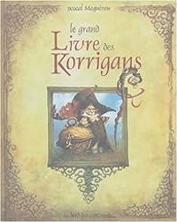 Couverture du livre Le Grand Livre des Korrigans - Pascal Moguerou