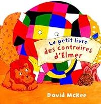 David Mckee - Le petit livre des contraires d'Elmer