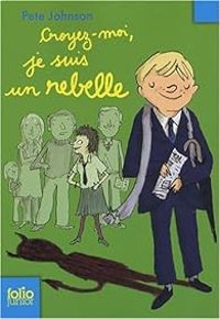 Couverture du livre Croyez-moi, je suis un rebelle - Pete Johnson