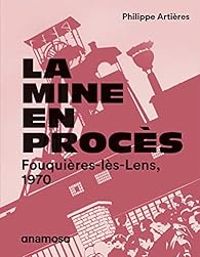 Couverture du livre La mine en procès : Fouquières-lès-Lens, 1970 - Philippe Artieres - Ric De Chassey - Michelle Zancarini Fournel - Bernard Leroy