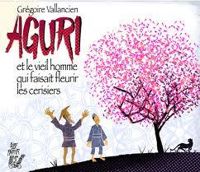 Gregoire Vallancien - Aguri et le vieil homme qui faisait fleurir les cerisiers