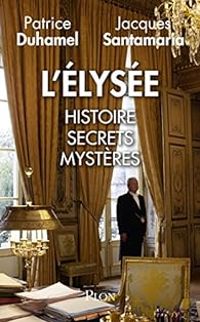 Jacques Santamaria - Patrice Duhamel - L'Elysée, histoire, secrets, mystères