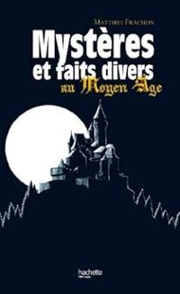 Couverture du livre Mystères et faits divers au Moyen Âge - Matthieu Frachon