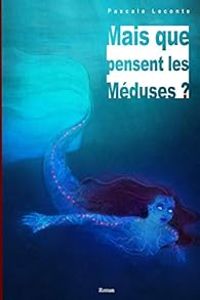 Pascale Leconte - Mais que pensent les méduses ?