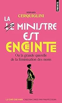 Bernard Cerquiglini - La ministre est enceinte ou la grande querelle de la féminisation des noms