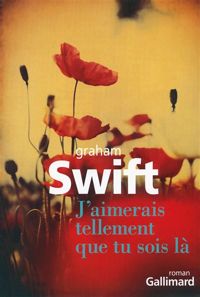Graham Swift - J'aimerais tellement que tu sois là