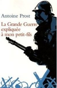 Antoine Prost - La Grande Guerre expliquée à mon petit-fils