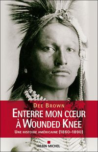 Dee Brown - Enterre mon cœur à Wounded Knee 