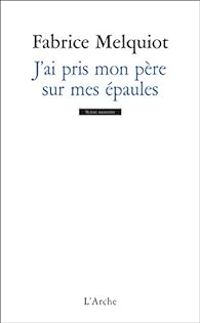 Couverture du livre J'ai pris mon père sur mes épaules - Fabrice Melquiot