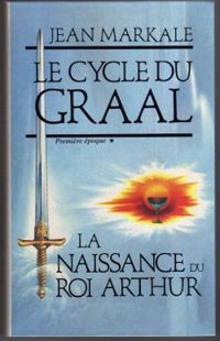 Jean Markale - Le Cycle du Graal : la naissance du roi arthur