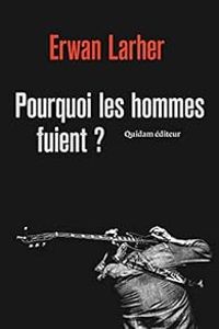 Erwan Larher - Pourquoi les hommes fuient ?