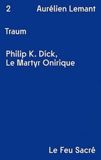 Aurelien Lemant - Traum : Philip K. Dick, le martyr onirique