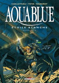 Couverture du livre Aquablue, Étoile Blanche - 1re partie - Thierry Cailleteau - Olivier Vatine