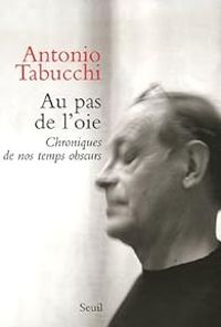 Antonio Tabucchi - Au pas de l'oie : Chroniques de nos temps obscurs