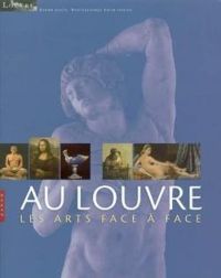 Couverture du livre Au Louvre : Les Arts face à face - Adrien Goetz - Musee Du Louvre Paris - Erich Lessing