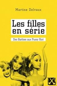 Couverture du livre Les filles en série : Des Barbies aux Pussy Riot - Martine Delvaux